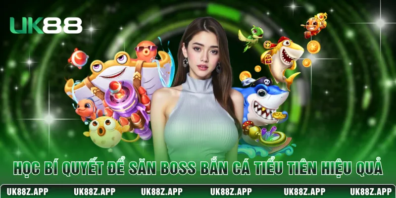 Học bí quyết để săn boss trong bắn cá Tiểu Tiên hiệu quả