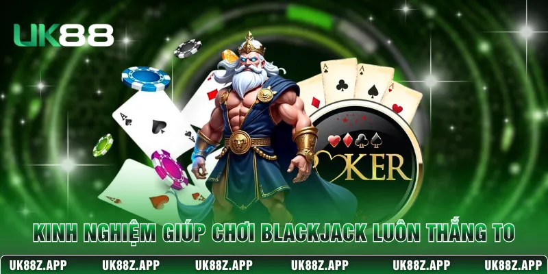 Kinh nghiệm giúp chơi Blackjack luôn thắng to