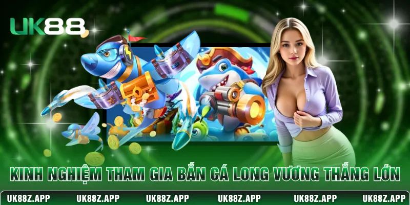 Kinh nghiệm tham gia bắn cá Long Vương thắng lớn